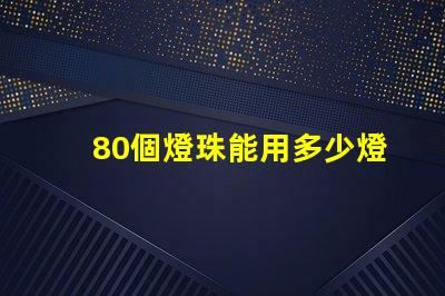 80個燈珠能用多少燈 80顆燈珠一般是多少w
